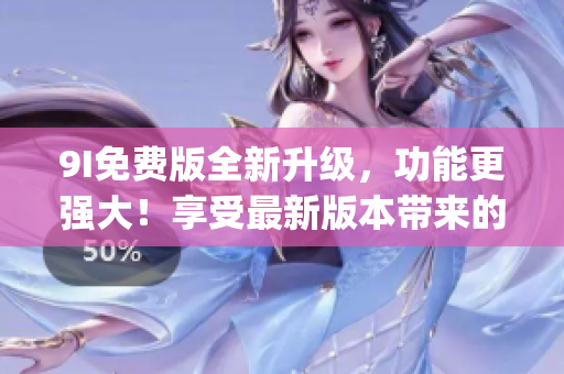 9I免费版全新升级，功能更强大！享受最新版本带来的优质服务！(1)