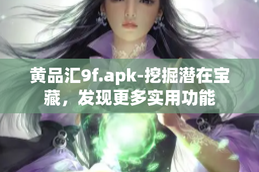 黄品汇9f.apk-挖掘潜在宝藏，发现更多实用功能