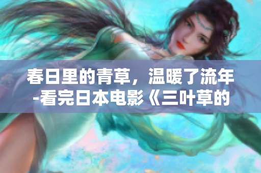 春日里的青草，温暖了流年-看完日本电影《三叶草的春天》的感想