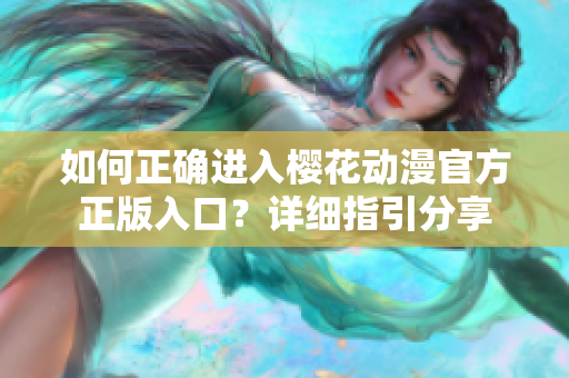 如何正确进入樱花动漫官方正版入口？详细指引分享