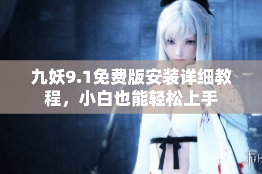 九妖9.1免费版安装详细教程，小白也能轻松上手