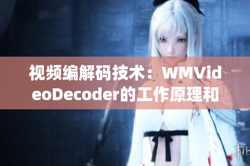 视频编解码技术：WMVideoDecoder的工作原理和应用领域(1)