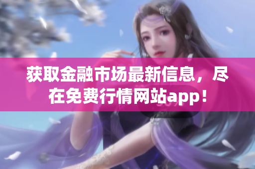 获取金融市场最新信息，尽在免费行情网站app！