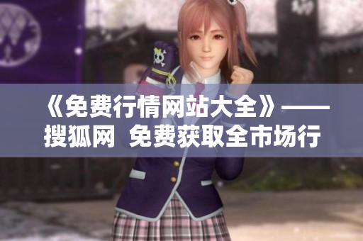 《免费行情网站大全》——搜狐网  免费获取全市场行情！