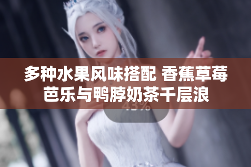 多种水果风味搭配 香蕉草莓芭乐与鸭脖奶茶千层浪