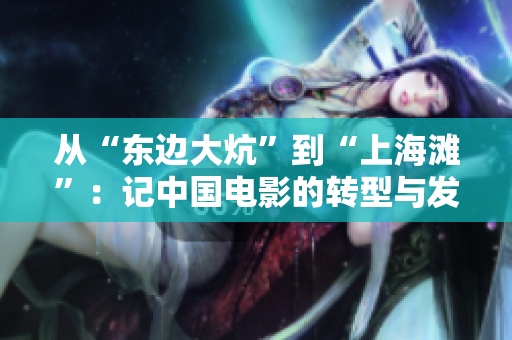 从“东边大炕”到“上海滩”：记中国电影的转型与发展