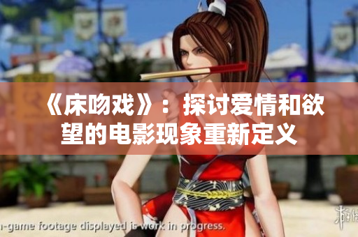《床吻戏》：探讨爱情和欲望的电影现象重新定义