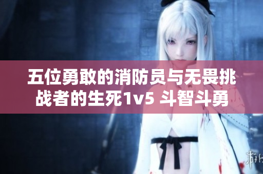 五位勇敢的消防员与无畏挑战者的生死1v5 斗智斗勇