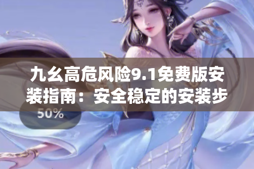 九幺高危风险9.1免费版安装指南：安全稳定的安装步骤和注意事项(1)
