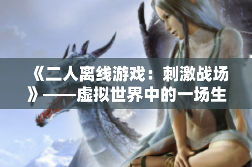 《二人离线游戏：刺激战场》——虚拟世界中的一场生死搏斗