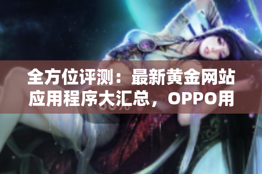 全方位评测：最新黄金网站应用程序大汇总，OPPO用户不容错过