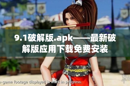 9.1破解版.apk——最新破解版应用下载免费安装