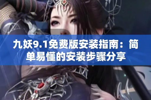 九妖9.1免费版安装指南：简单易懂的安装步骤分享
