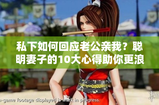 私下如何回应老公亲我？聪明妻子的10大心得助你更浪漫