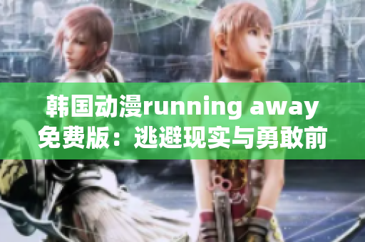 韩国动漫running away免费版：逃避现实与勇敢前行(1)
