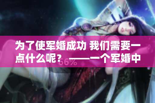 为了使军婚成功 我们需要一点什么呢？ ——一个军婚中的调适过程