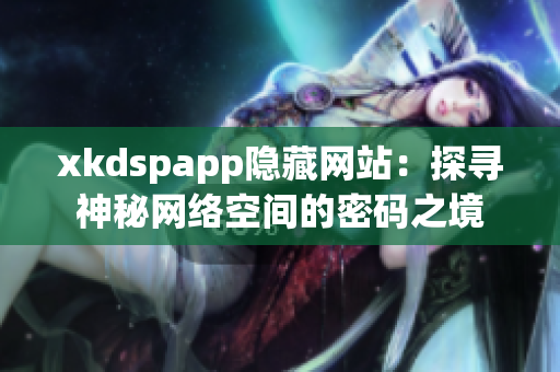 xkdspapp隐藏网站：探寻神秘网络空间的密码之境