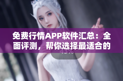 免费行情APP软件汇总：全面评测，帮你选择最适合的投资利器