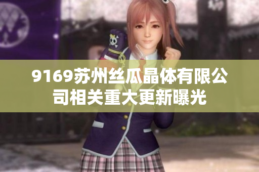 9169苏州丝瓜晶体有限公司相关重大更新曝光