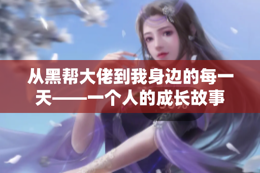 从黑帮大佬到我身边的每一天——一个人的成长故事