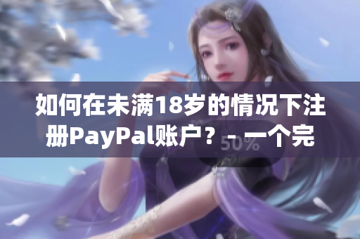 如何在未满18岁的情况下注册PayPal账户？- 一个完整的指南