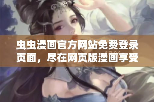 虫虫漫画官方网站免费登录页面，尽在网页版漫画享受阅读。