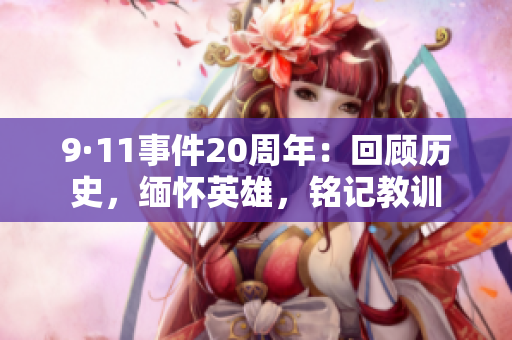 9·11事件20周年：回顾历史，缅怀英雄，铭记教训