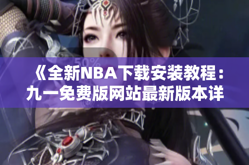 《全新NBA下载安装教程：九一免费版网站最新版本详解》