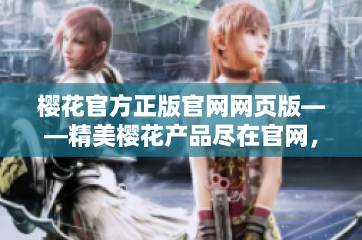 樱花官方正版官网网页版——精美樱花产品尽在官网，快来选购！