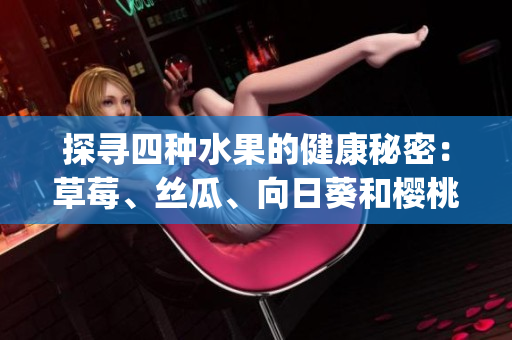 探寻四种水果的健康秘密：草莓、丝瓜、向日葵和樱桃功效大揭秘(1)