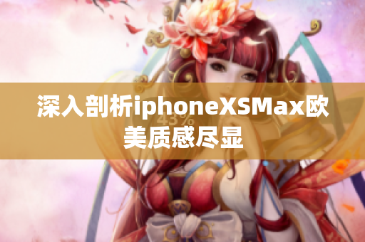 深入剖析iphoneXSMax欧美质感尽显