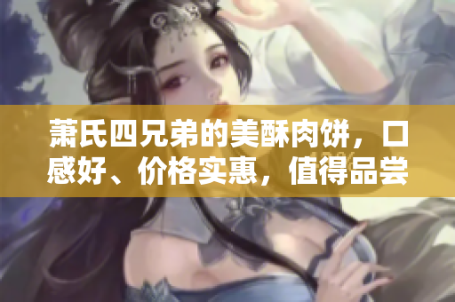 萧氏四兄弟的美酥肉饼，口感好、价格实惠，值得品尝！