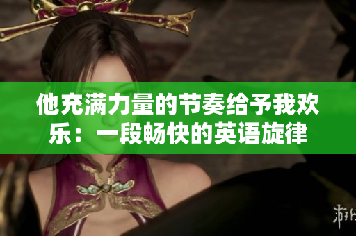 他充满力量的节奏给予我欢乐：一段畅快的英语旋律