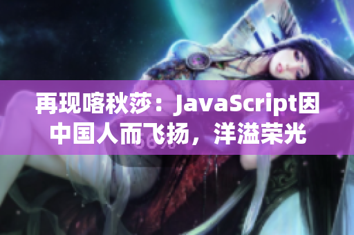 再现喀秋莎：JavaScript因中国人而飞扬，洋溢荣光