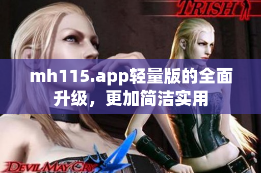 mh115.app轻量版的全面升级，更加简洁实用