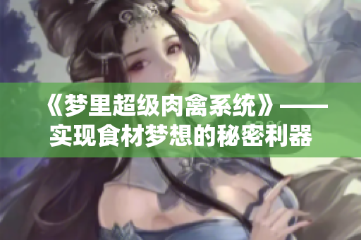 《梦里超级肉禽系统》——实现食材梦想的秘密利器