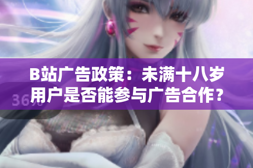 B站广告政策：未满十八岁用户是否能参与广告合作？