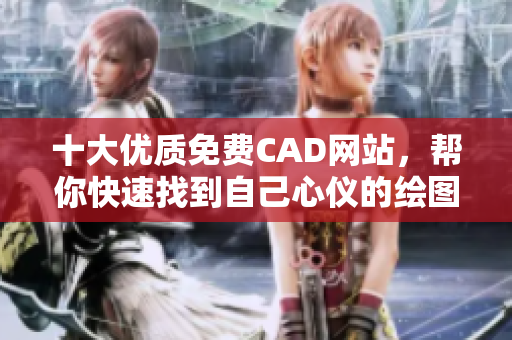 十大优质免费CAD网站，帮你快速找到自己心仪的绘图软件平台！