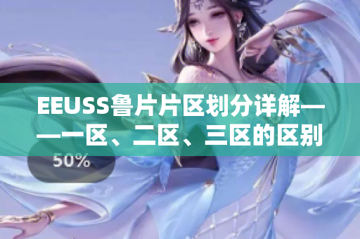 EEUSS鲁片片区划分详解——一区、二区、三区的区别及特点