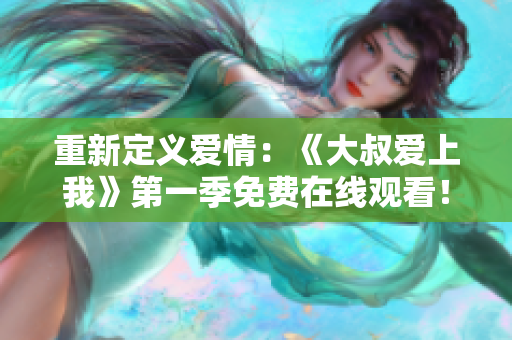 重新定义爱情：《大叔爱上我》第一季免费在线观看！