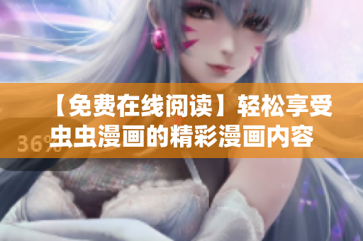 【免费在线阅读】轻松享受虫虫漫画的精彩漫画内容