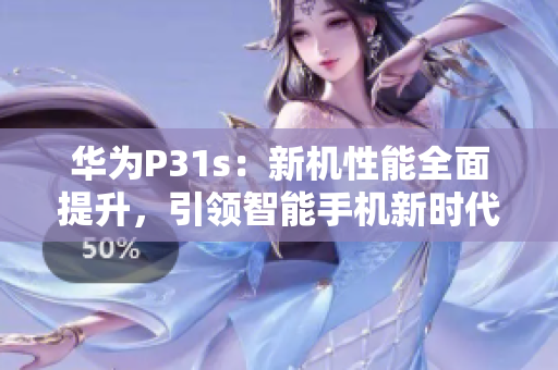华为P31s：新机性能全面提升，引领智能手机新时代