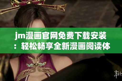 jm漫画官网免费下载安装：轻松畅享全新漫画阅读体验