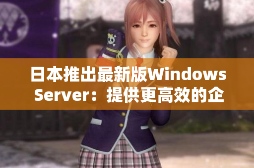 日本推出最新版Windows Server：提供更高效的企业级IT管理服务
