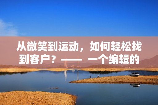 从微笑到运动，如何轻松找到客户？——  一个编辑的实战经验