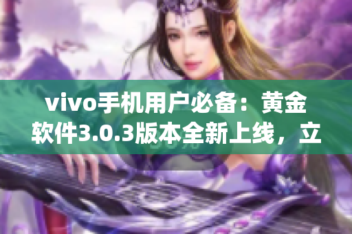 vivo手机用户必备：黄金软件3.0.3版本全新上线，立即下载体验(1)