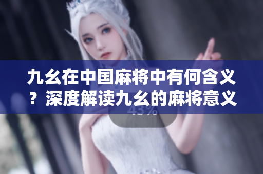 九幺在中国麻将中有何含义？深度解读九幺的麻将意义