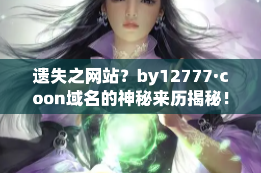 遗失之网站？by12777·coon域名的神秘来历揭秘！