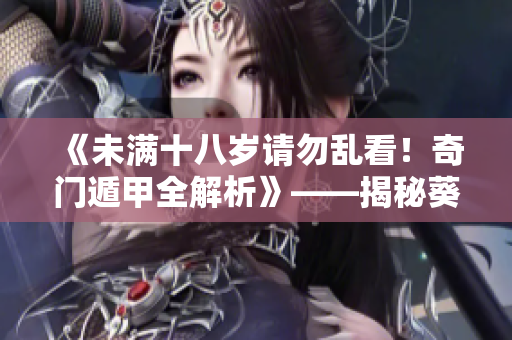 《未满十八岁请勿乱看！奇门遁甲全解析》——揭秘葵花宝典的奥秘