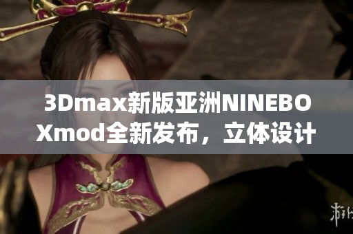 3Dmax新版亚洲NINEBOXmod全新发布，立体设计风潮再起(1)